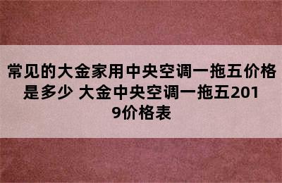 常见的大金家用中央空调一拖五价格是多少 大金中央空调一拖五2019价格表